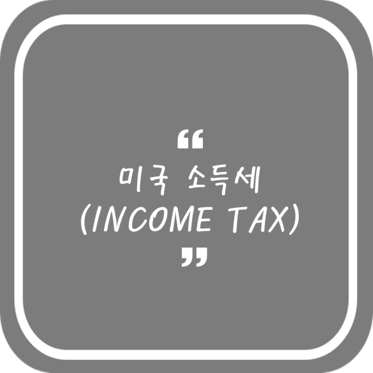 미국 소득세(INCOME TAX)에 대하여