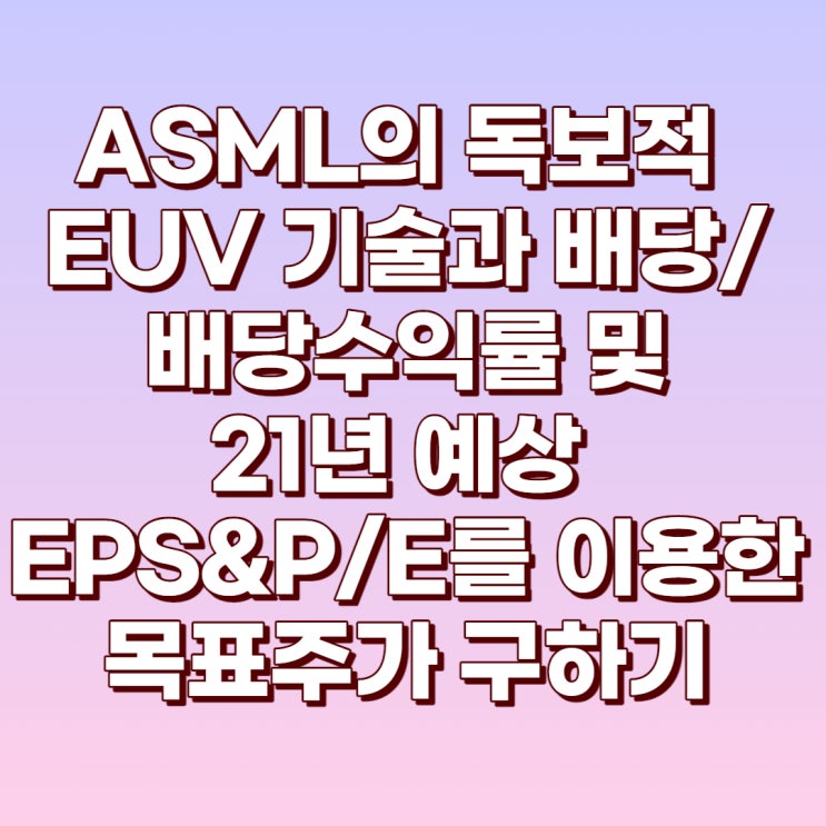  없어서 못 파는 ASML의 기술과 배당/배당수익률 21년 예상 EPS&P/E를 이용한 적정주가 구하기