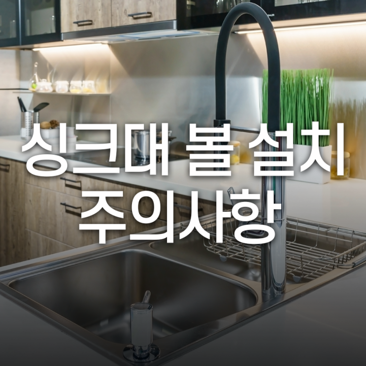  싱크볼 설치, 시공 시 하자 현상 및 주의사항은 무엇일까요?