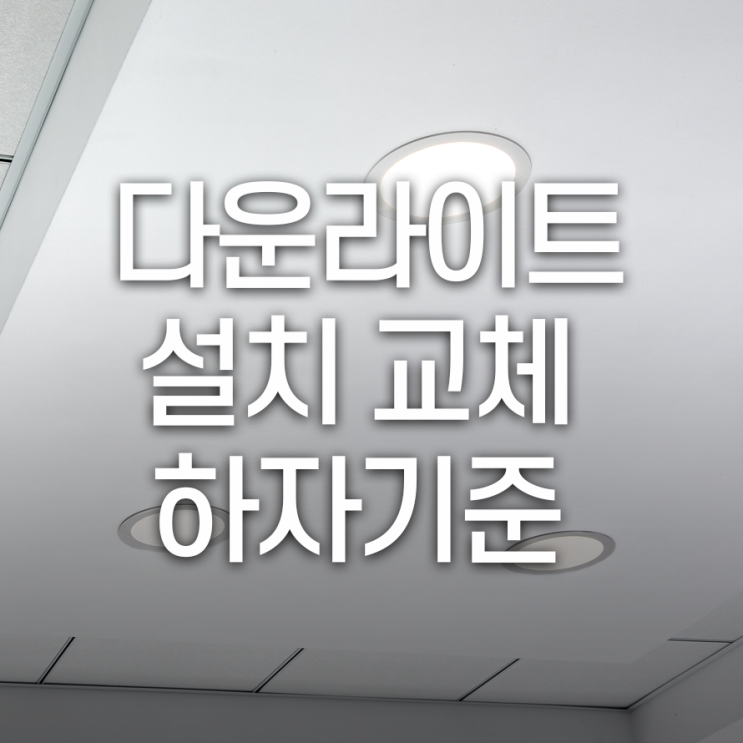 다운라이트(매립등) 설치/교체 시 확인해 봐야 하는 하자기준은?