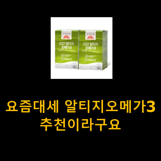 요즘대세 알티지오메가3 추천이라구요 요즘대세 알티지오메가3 추천이라구요