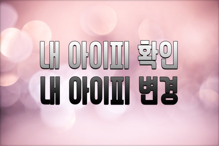  (윈도우) 내 아이피 주소 확인 후 내 아이피 변경하기