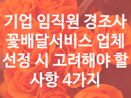  기업 임직원 경조사 꽃배달 서비스 업체 선정 시 고려 할 사항 4가지
