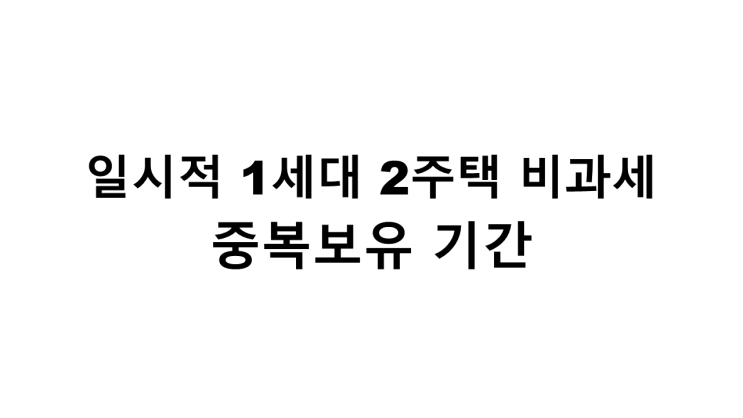  일시적 1세대 2주택 비과세(중복보유 기간)