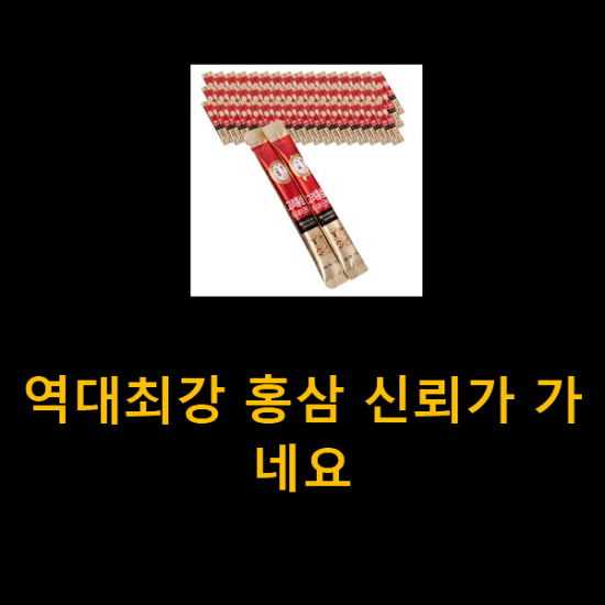역대최강 홍삼 신뢰가 가네요 역대최강 홍삼 신뢰가 가네요