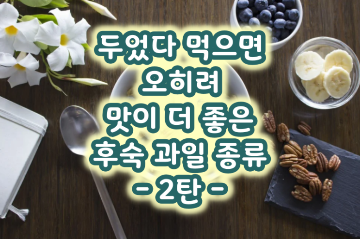  두었다 먹으면 오히려 맛이 더 좋은 후숙 과일 종류 2탄