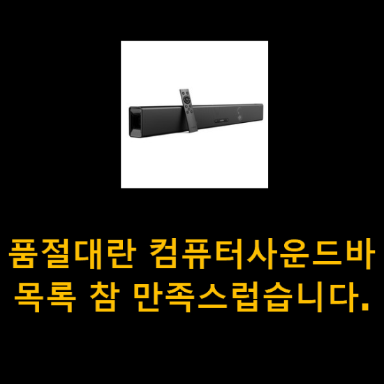  품절대란 컴퓨터사운드바 목록 참 만족스럽습니다.
