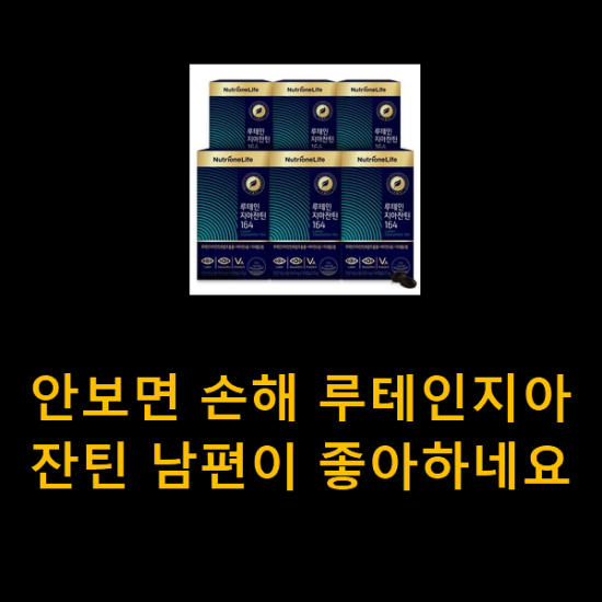 안보면 손해 루테인지아잔틴 남편이 좋아하네요 안보면 손해 루테인지아잔틴 남편이 좋아하네요