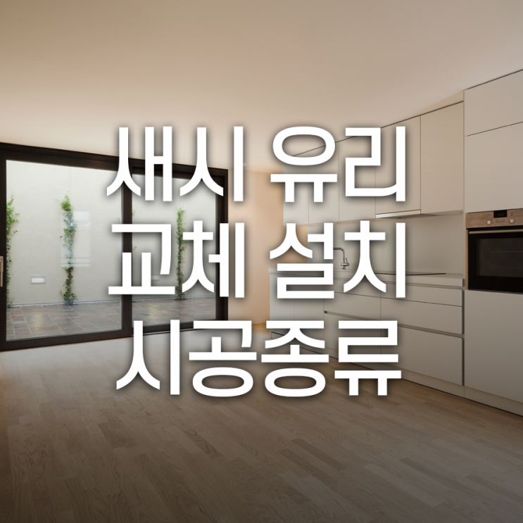  새시유리교체설치 시공종류  제대로 된 유리로 시공해야