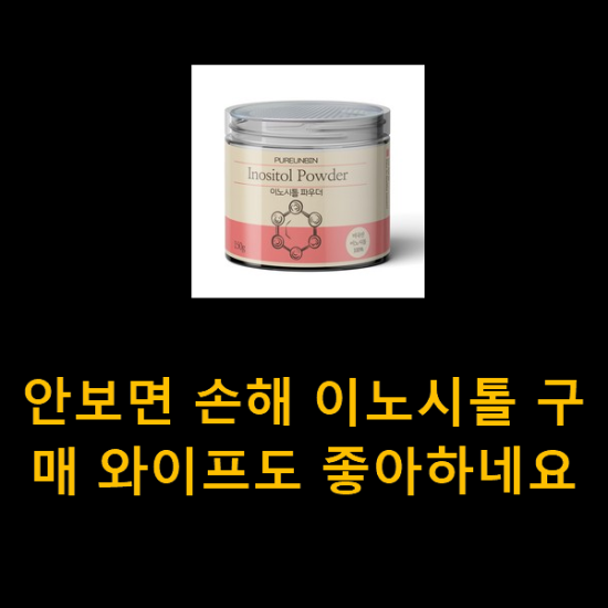 안보면 손해 이노시톨 구매 와이프도 좋아하네요 안보면 손해 이노시톨 구매 와이프도 좋아하네요
