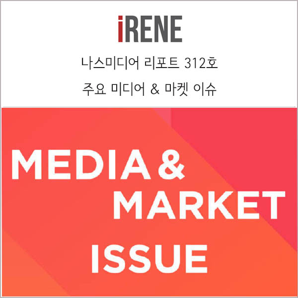  주요 미디어 및 마켓 이슈 _ 나스미디어 리포트 312호