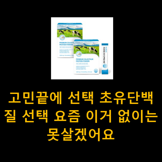 고민끝에 선택 초유단백질 선택 요즘 이거 없이는 못살겠어요 고민끝에 선택 초유단백질 선택 요즘 이거 없이는 못살겠어요