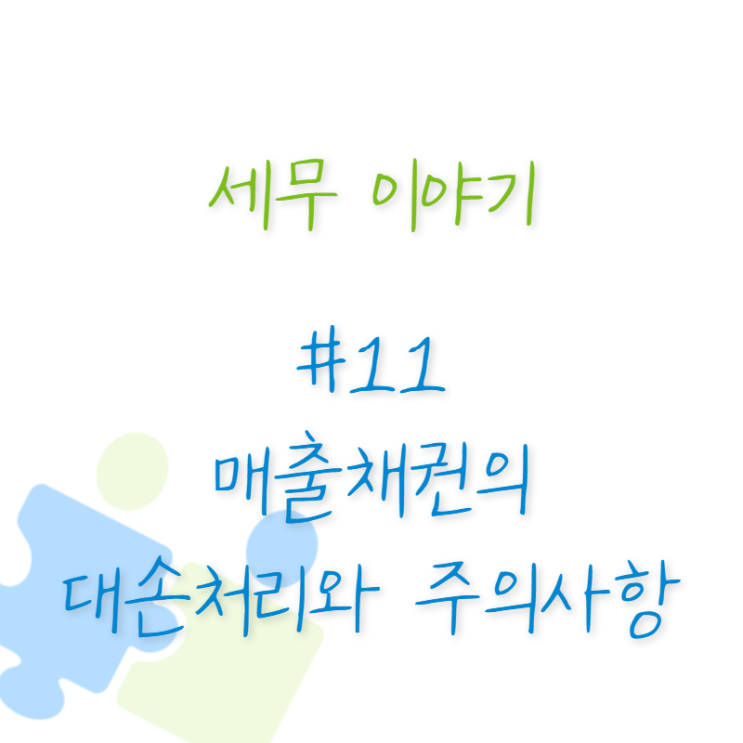  세무 이야기 #11 매출채권의 대손처리와 주의사항 1부