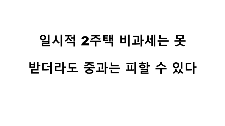  일시적 2주택 비과세는 못 받더라도 중과는 피할 수 있다