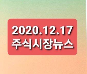2020.12.17 주식시장 뉴스 2020.12.17 주식시장 뉴스