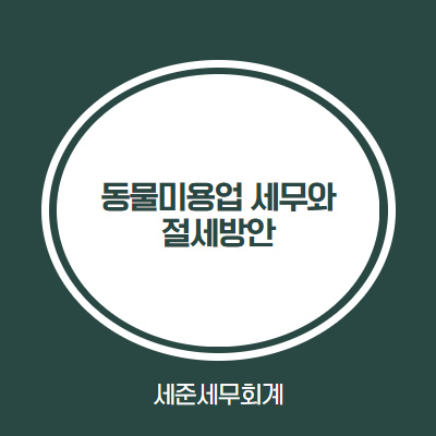  [동물미용업 세무와 절세방안] #애견미용 업종코드 #애견미용 사업자등록 #애견미용샵 세무사 #애견미용실 세무사