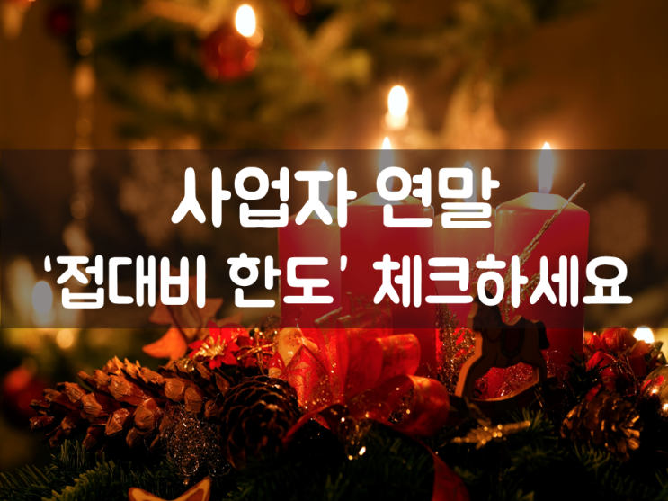  사업자 연말 ‘접대비 한도’ 체크하세요