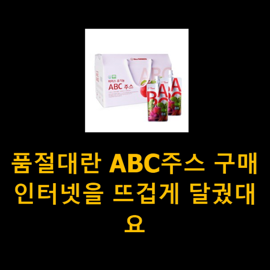 품절대란 ABC주스 구매 인터넷을 뜨겁게 달궜대요 품절대란 ABC주스 구매 인터넷을 뜨겁게 달궜대요