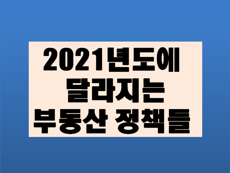 2021년 달라지는 부동산 정책들-종합부동산세 양도세 사전청약제도