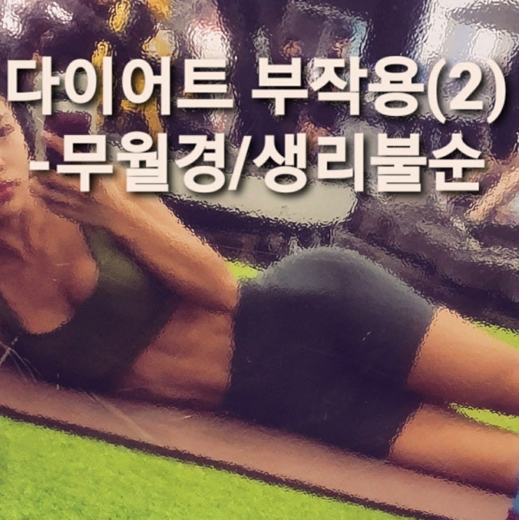  [다이어트 부작용 (2)] 다이어트중 생리를 안하는 무월경, 생리불순이 있다면