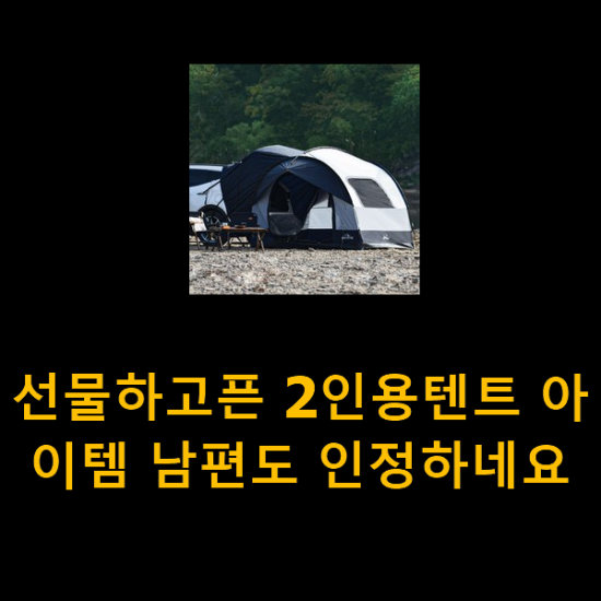  선물하고픈 2인용텐트 아이템 남편도 인정하네요