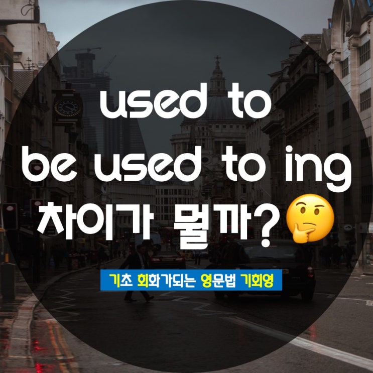 used to 와 be used to ing 차이는? - 기회영