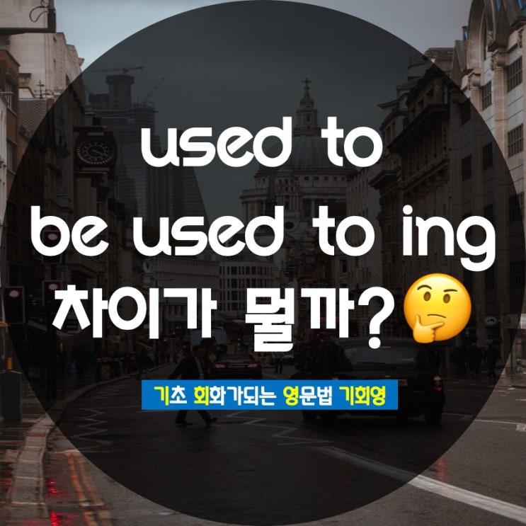  used to 와 be used to ing 차이는? - 기회영