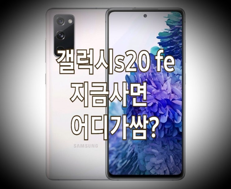 &lt;어디가쌈?&gt; 갤럭시 s20 fe 자급제 지금 사면 이득일까? : 반드시 알아야 할 구매 팁