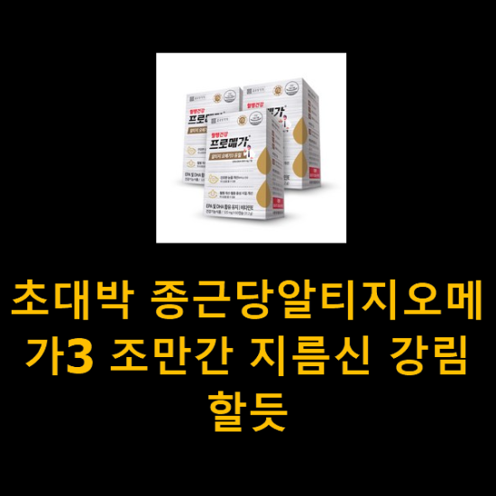 초대박 종근당알티지오메가3 조만간 지름신 강림할듯