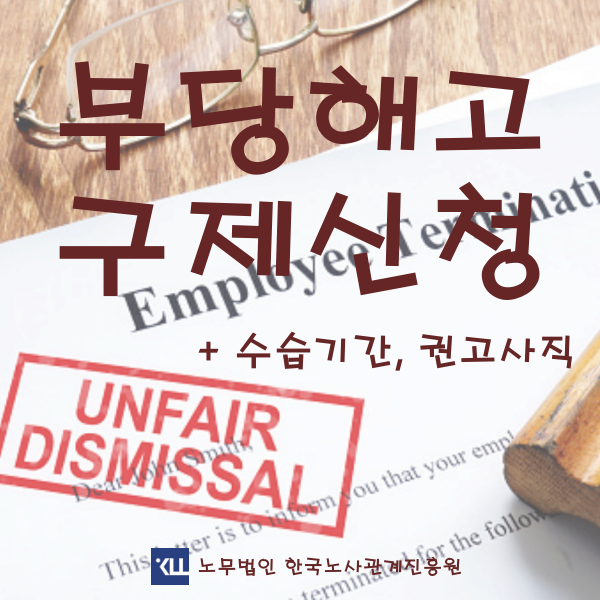  <부당해고 구제신청> 기준 수습기간해고 권고사직 노무사 상담