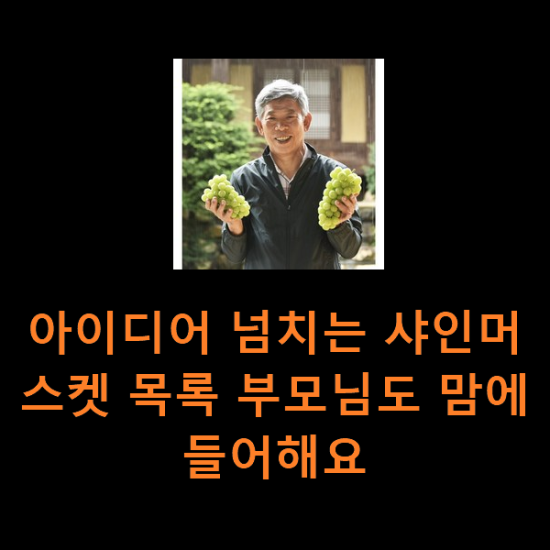 아이디어 넘치는 샤인머스켓 목록 부모님도 맘에 들어해요 아이디어 넘치는 샤인머스켓 목록 부모님도 맘에 들어해요