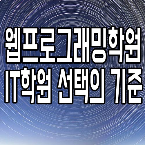 웹프로그래밍학원 : IT학원 선택의 기준?