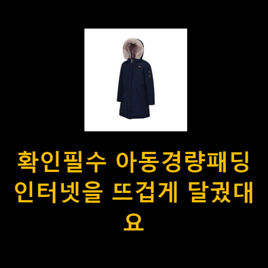  확인필수 아동경량패딩 인터넷을 뜨겁게 달궜대요