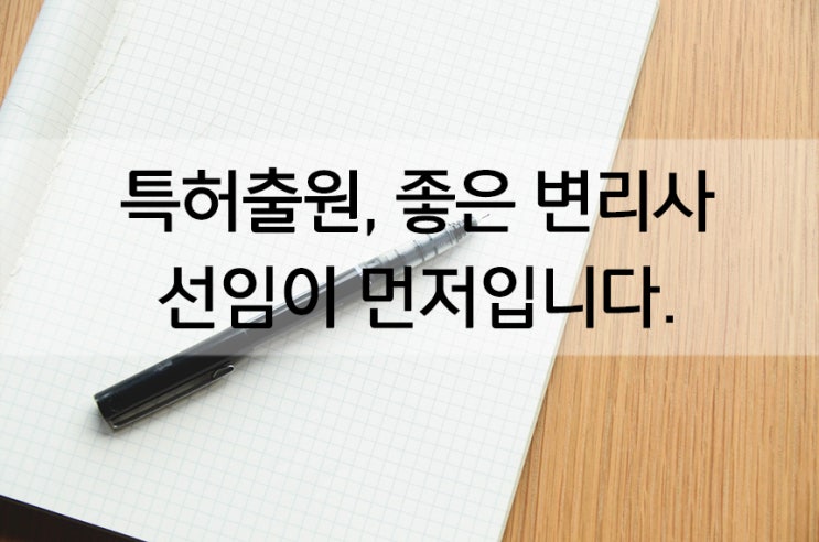  특허출원, 좋은 특허변리사 선임이 먼저입니다.