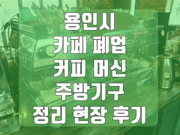 용인시 카페 폐업 커피 머신 주방기구 정리 현장 후기 용인시 카페 폐업 커피 머신 주방기구 정리 현장 후기