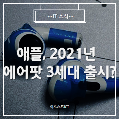  [IT 소식] 애플, 2021년 에어팟 3세대 출시? 에어팟 프로 최저가?