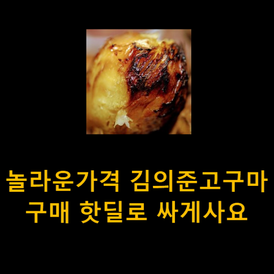 놀라운가격 김의준고구마 구매 핫딜로 싸게사요