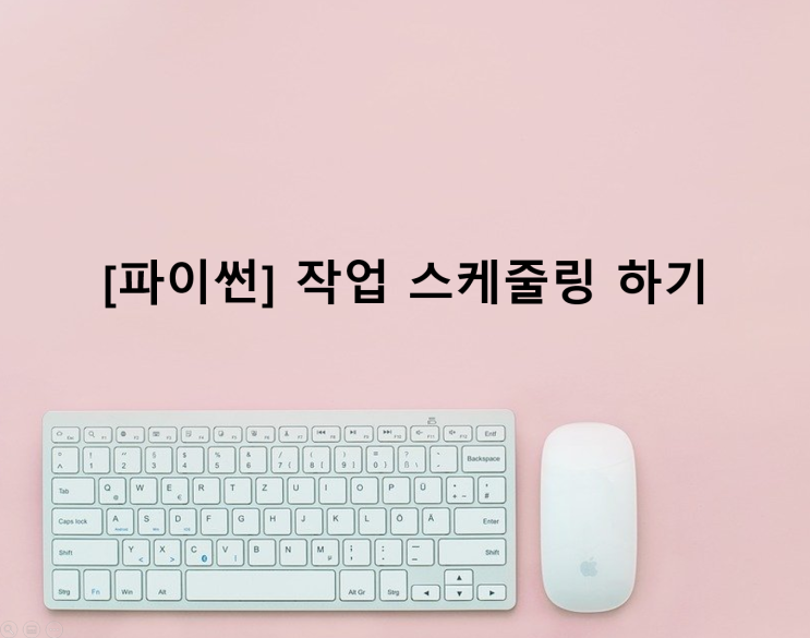 [파이썬] 작업 스케줄링 하기