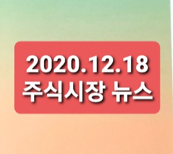 2020.12.18 주식시장 뉴스