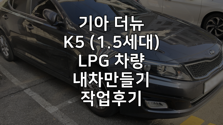 기아 더뉴 K5 (1.5세대) LPG 중고차 구매 및 경정비(내차만들기) 작업후기