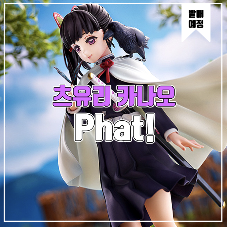  [소식] Phat! 귀멸의 칼날 - 츠유리 카나오 피규어
