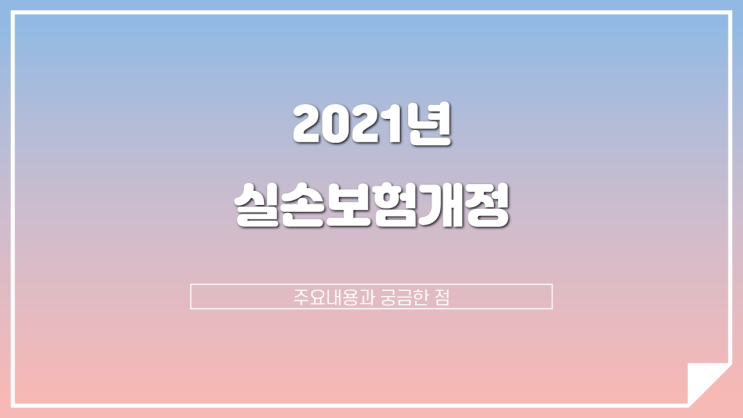 2021년 실손보험 개정 내용과 궁금한 점 알아보기