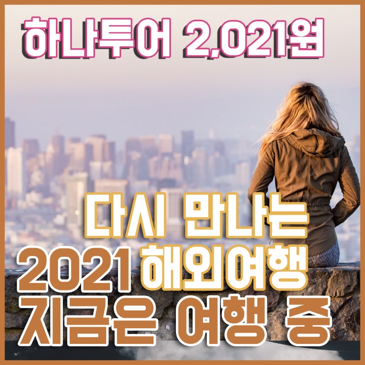  다시 만나는 해외여행 2021 지금은 여행 중 - 하나투어 2,021원 여행, 하나투어 여행, 2021년 여행