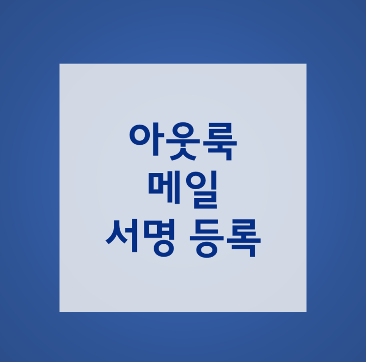  [업무 Tip] 아웃룩 메일 서명 등록하여 사용하기