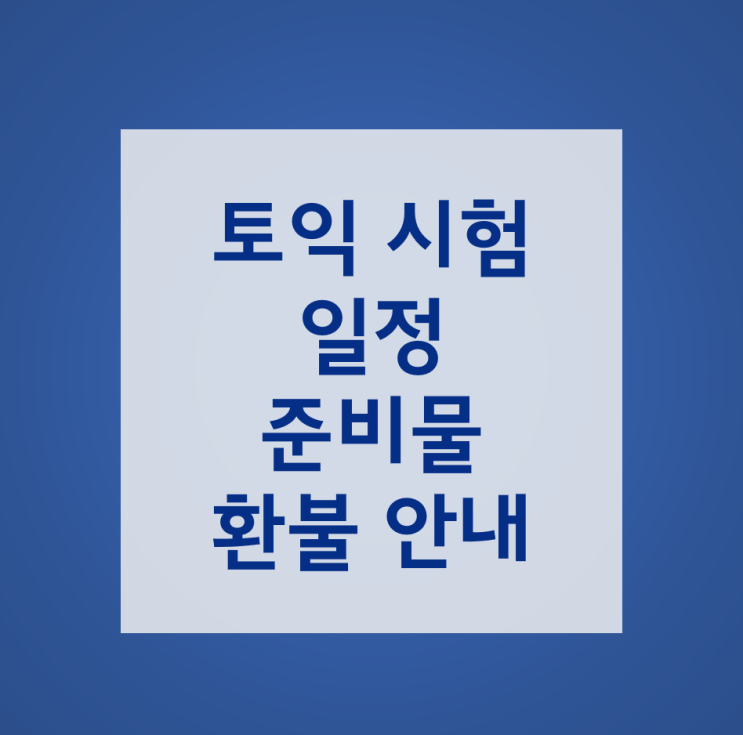  2021년 토익시험일정 및 준비물, 규정신분증, 환불규정, 토익시험시간 안내