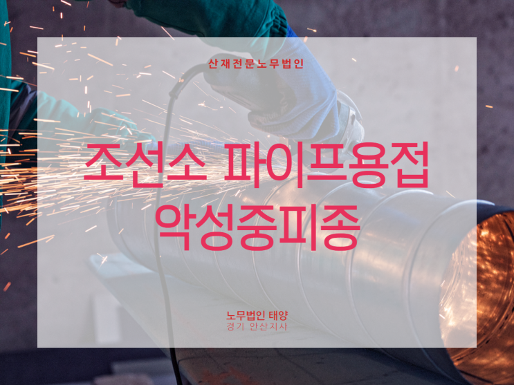  조선소 파이프용접 근로자에서 발생한 악성중피종 산재 처리를 위해