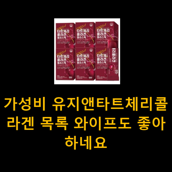 가성비 유지앤타트체리콜라겐 목록 와이프도 좋아하네요