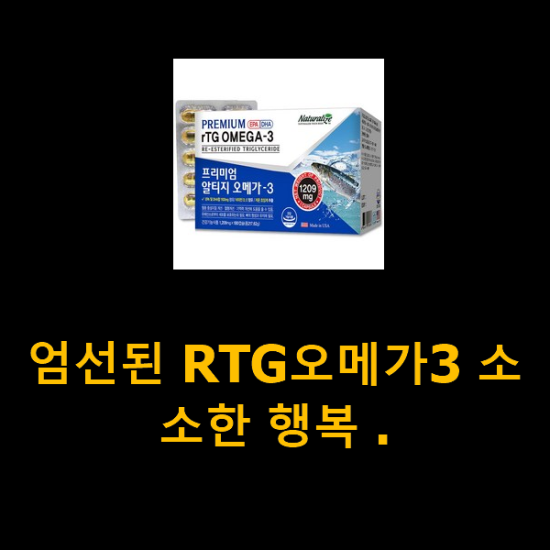 엄선된 RTG오메가3 소소한 행복 . 엄선된 RTG오메가3 소소한 행복 .