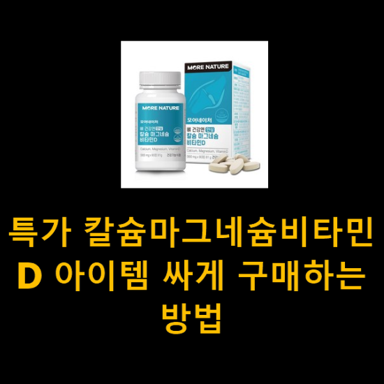 특가 칼슘마그네슘비타민D 아이템 싸게 구매하는방법 특가 칼슘마그네슘비타민D 아이템 싸게 구매하는방법
