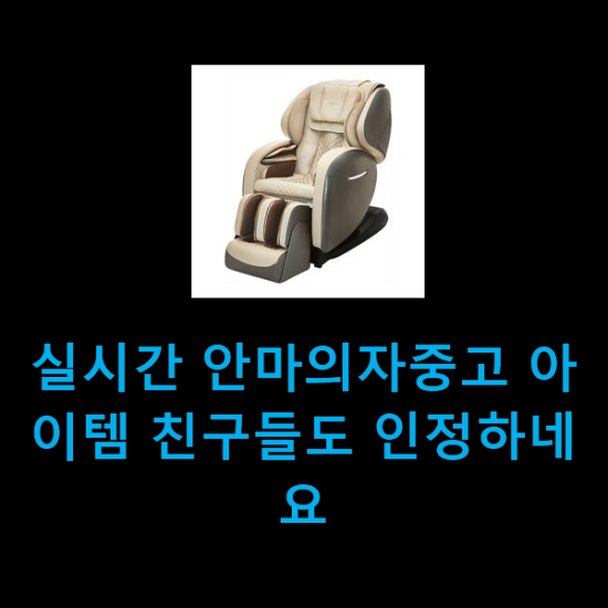  실시간 안마의자중고 아이템 친구들도 인정하네요